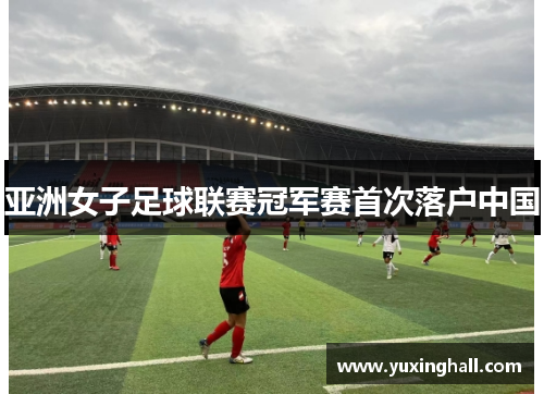 亚洲女子足球联赛冠军赛首次落户中国