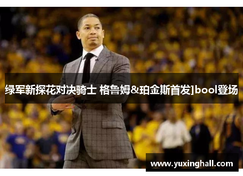 绿军新探花对决骑士 格鲁姆&珀金斯首发]bool登场